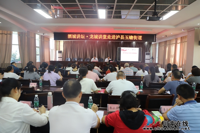 “酒城讲坛•龙城讲堂” 走进泸县玉蟾街道
